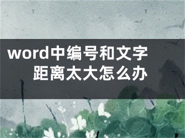 word中编号和文字距离太大怎么办