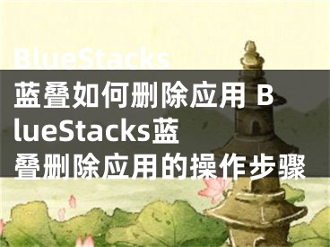 BlueStacks蓝叠如何删除应用 BlueStacks蓝叠删除应用的操作步骤