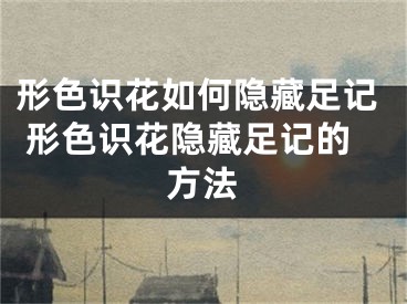 形色识花如何隐藏足记 形色识花隐藏足记的方法