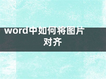 word中如何将图片对齐