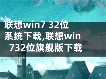联想win7 32位系统下载,联想win732位旗舰版下载
