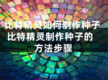 比特精灵如何制作种子 比特精灵制作种子的方法步骤