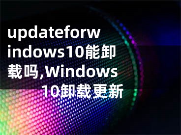 updateforwindows10能卸载吗,Windows10卸载更新