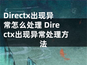 Directx出现异常怎么处理 Directx出现异常处理方法