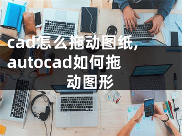 cad怎么拖动图纸,autocad如何拖动图形
