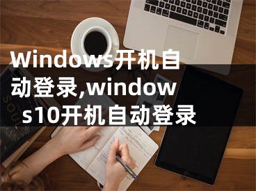 Windows开机自动登录,windows10开机自动登录