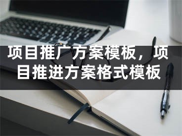 项目推广方案模板，项目推进方案格式模板