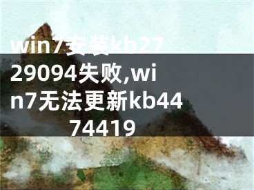 win7安装kb2729094失败,win7无法更新kb4474419