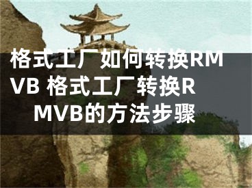 格式工厂如何转换RMVB 格式工厂转换RMVB的方法步骤