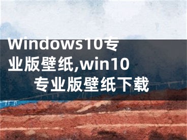 Windows10专业版壁纸,win10专业版壁纸下载