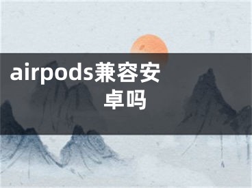 airpods兼容安卓吗