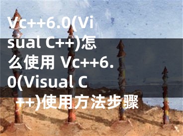 Vc++6.0(Visual C++)怎么使用 Vc++6.0(Visual C++)使用方法步骤