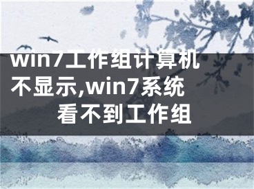 win7工作组计算机不显示,win7系统看不到工作组