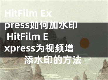 HitFilm Express如何加水印 HitFilm Express为视频增添水印的方法