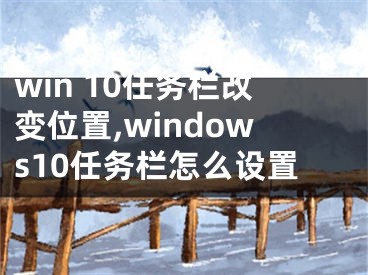 win 10任务栏改变位置,windows10任务栏怎么设置