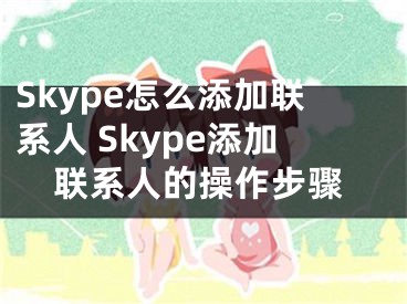 Skype怎么添加联系人 Skype添加联系人的操作步骤