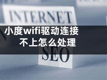 小度wifi驱动连接不上怎么处理 