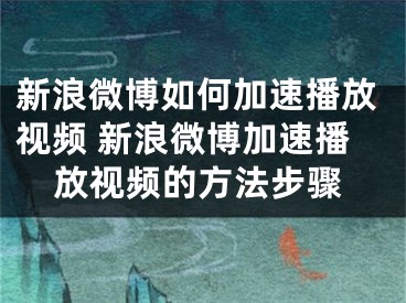 新浪微博如何加速播放视频 新浪微博加速播放视频的方法步骤 