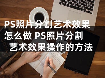 PS照片分割艺术效果怎么做 PS照片分割艺术效果操作的方法