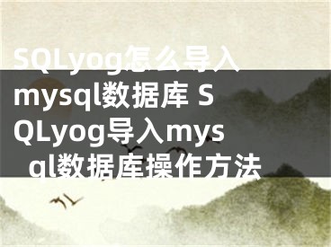 SQLyog怎么导入mysql数据库 SQLyog导入mysql数据库操作方法
