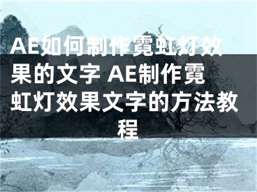 AE如何制作霓虹灯效果的文字 AE制作霓虹灯效果文字的方法教程