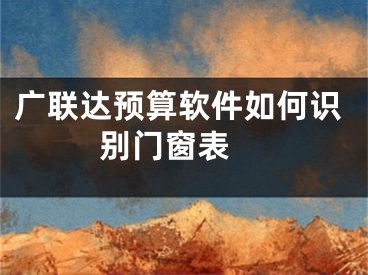 广联达预算软件如何识别门窗表 