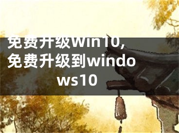 免费升级Win10,免费升级到windows10