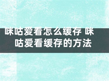 咪咕爱看怎么缓存 咪咕爱看缓存的方法