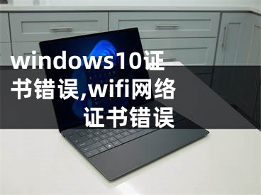 windows10证书错误,wifi网络证书错误
