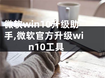 微软win10升级助手,微软官方升级win10工具