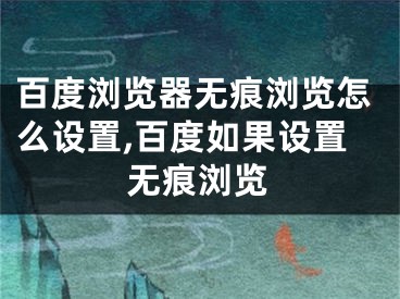 百度浏览器无痕浏览怎么设置,百度如果设置无痕浏览