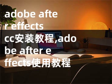 adobe after effects cc安装教程,adobe after effects使用教程