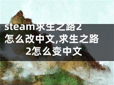 steam求生之路2怎么改中文,求生之路2怎么变中文