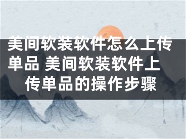 美间软装软件怎么上传单品 美间软装软件上传单品的操作步骤