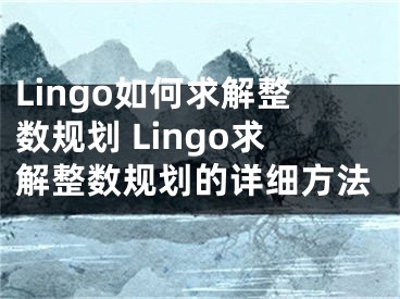 Lingo如何求解整数规划 Lingo求解整数规划的详细方法