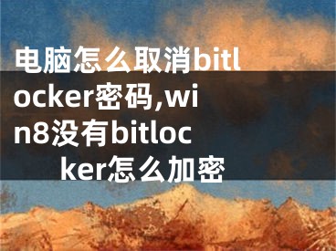 电脑怎么取消bitlocker密码,win8没有bitlocker怎么加密