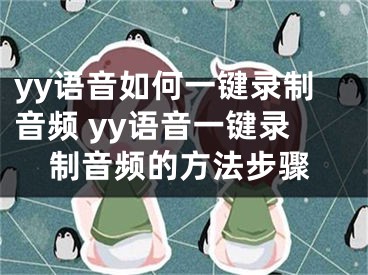 yy语音如何一键录制音频 yy语音一键录制音频的方法步骤