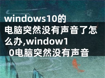 windows10的电脑突然没有声音了怎么办,window10电脑突然没有声音
