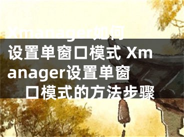 Xmanager如何设置单窗口模式 Xmanager设置单窗口模式的方法步骤