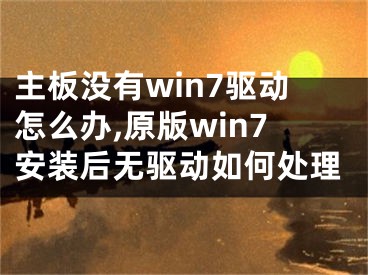 主板没有win7驱动怎么办,原版win7安装后无驱动如何处理