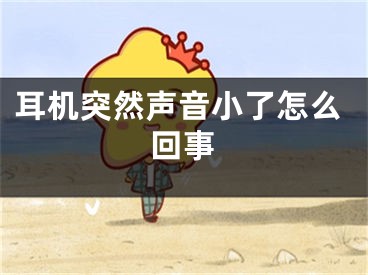 耳机突然声音小了怎么回事