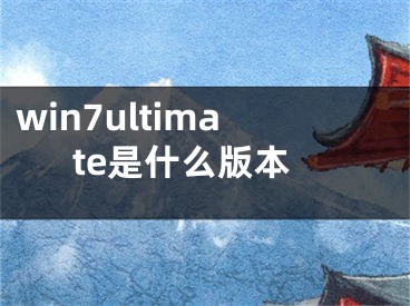 win7ultimate是什么版本