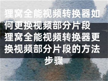 狸窝全能视频转换器如何更换视频部分片段 狸窝全能视频转换器更换视频部分片段的方法步骤