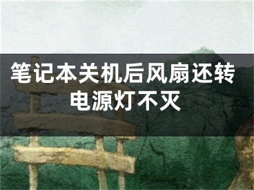 笔记本关机后风扇还转电源灯不灭