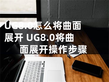 UG8.0怎么将曲面展开 UG8.0将曲面展开操作步骤 