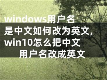windows用户名是中文如何改为英文,win10怎么把中文用户名改成英文