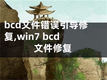 bcd文件错误引导修复,win7 bcd文件修复