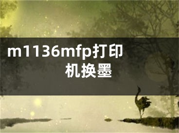 m1136mfp打印机换墨