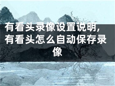 有看头录像设置说明,有看头怎么自动保存录像