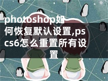 photoshop如何恢复默认设置,pscs6怎么重置所有设置